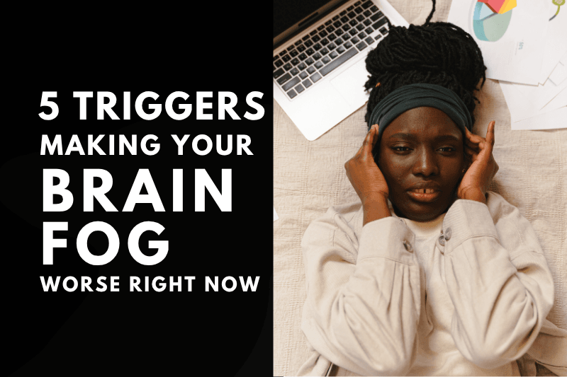 5 Triggers Making Your Brain Fog Worse Right Now